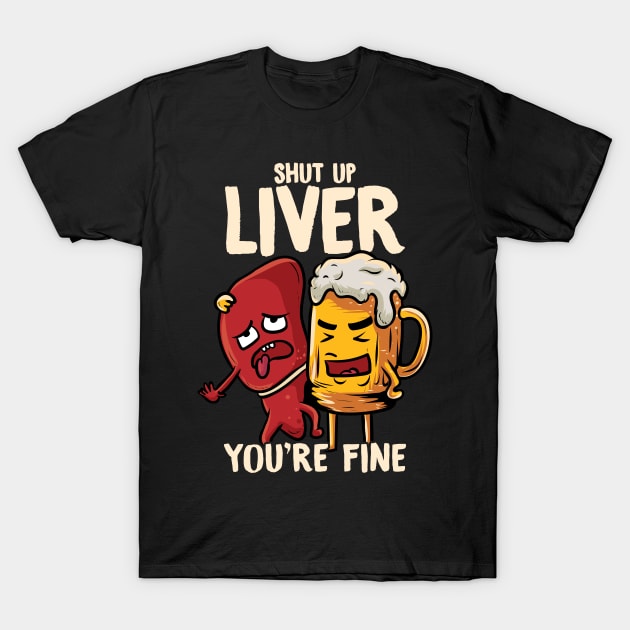 Shut Up Liver You're Fine Drinking Pun Funny Beer T-Shirt by theperfectpresents